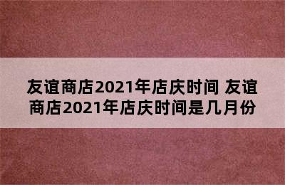 友谊商店2021年店庆时间 友谊商店2021年店庆时间是几月份